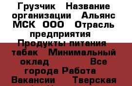 Грузчик › Название организации ­ Альянс-МСК, ООО › Отрасль предприятия ­ Продукты питания, табак › Минимальный оклад ­ 33 700 - Все города Работа » Вакансии   . Тверская обл.,Нелидово г.